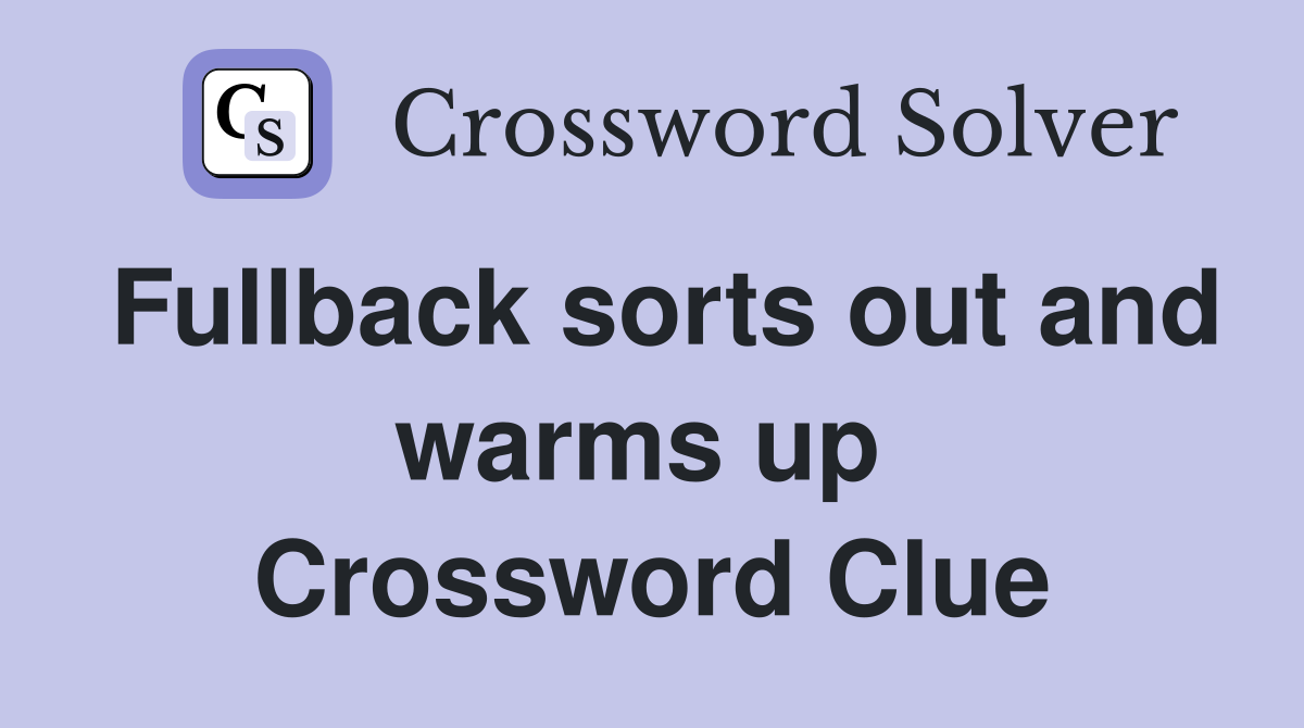 Fullback sorts out and warms up  Crossword Clue