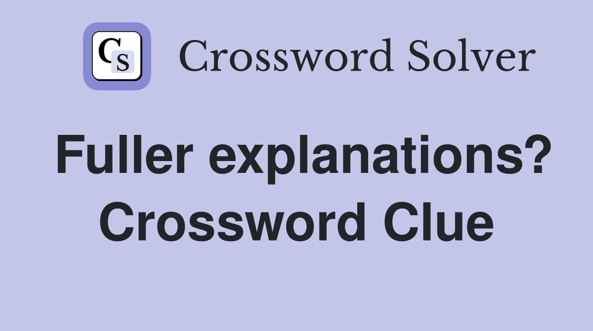 Fuller explanations? Crossword Clue