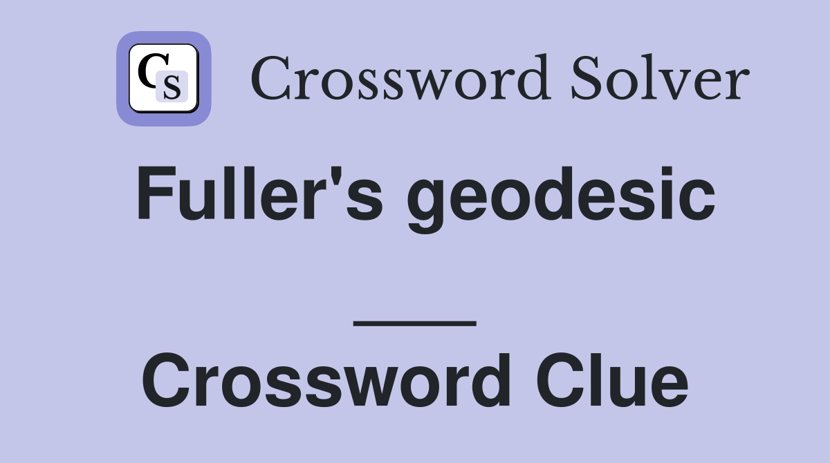 Fuller's geodesic ___ Crossword Clue