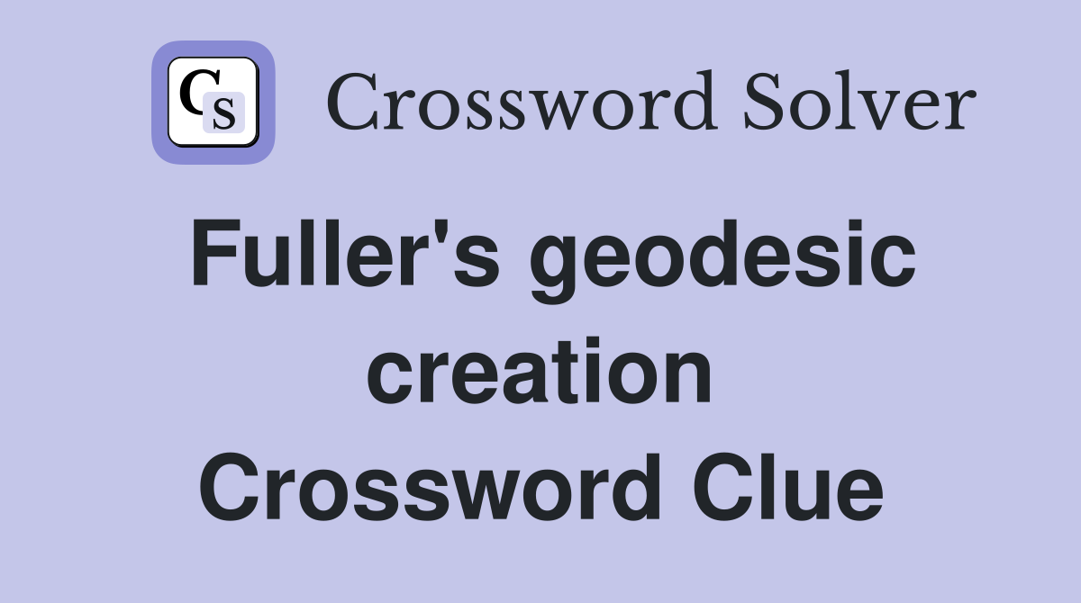 Fuller's geodesic creation Crossword Clue