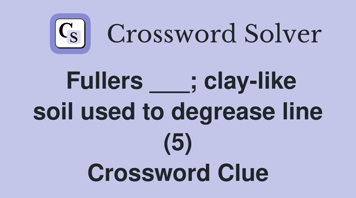 Fullers ___; clay-like soil used to degrease line (5) Crossword Clue
