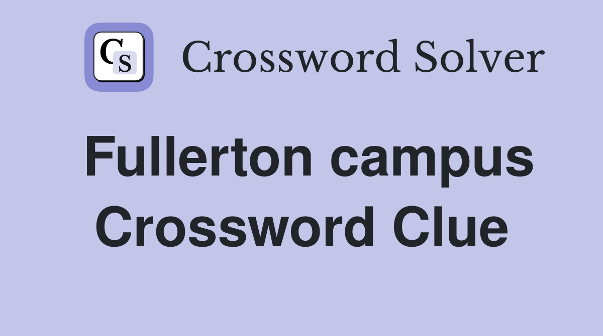 Fullerton campus Crossword Clue