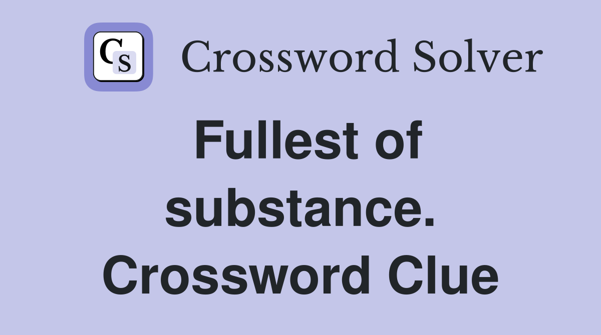 Fullest of substance. Crossword Clue