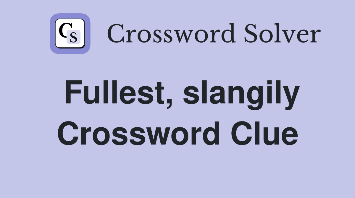 Fullest, slangily Crossword Clue