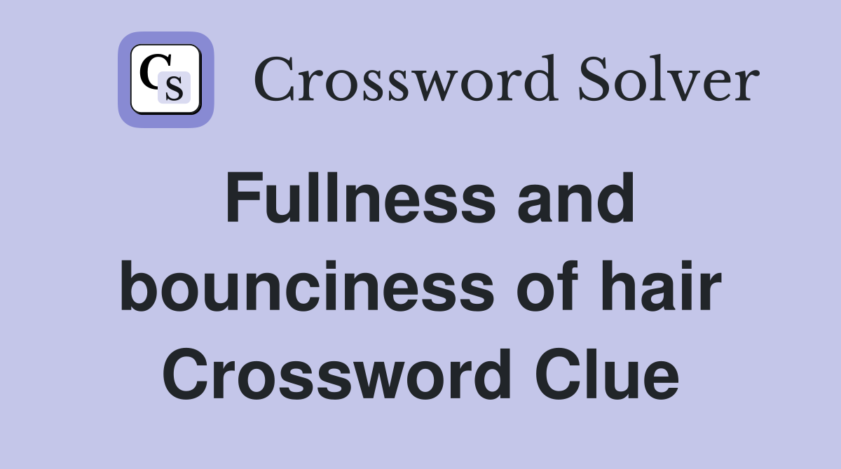 Fullness and bounciness of hair Crossword Clue