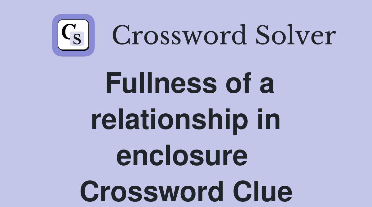 Fullness of a relationship in enclosure  Crossword Clue