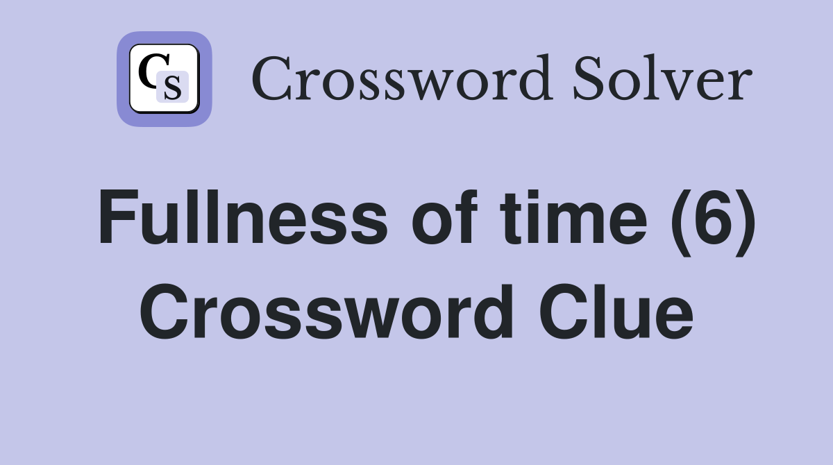 Fullness of time (6) Crossword Clue