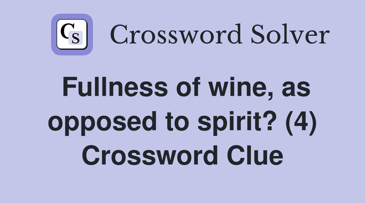 Fullness of wine, as opposed to spirit? (4) Crossword Clue