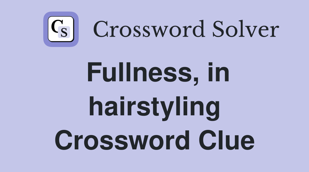 Fullness, in hairstyling Crossword Clue