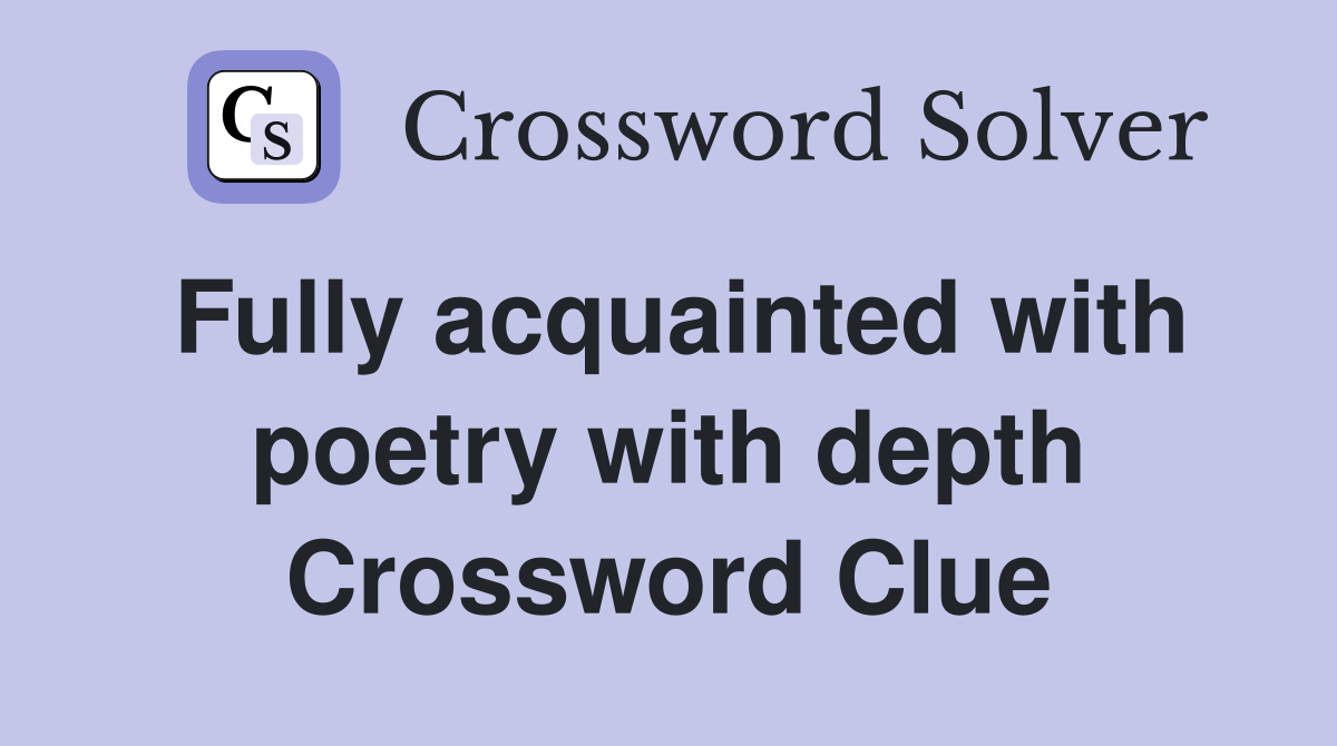 Fully acquainted with poetry with depth Crossword Clue