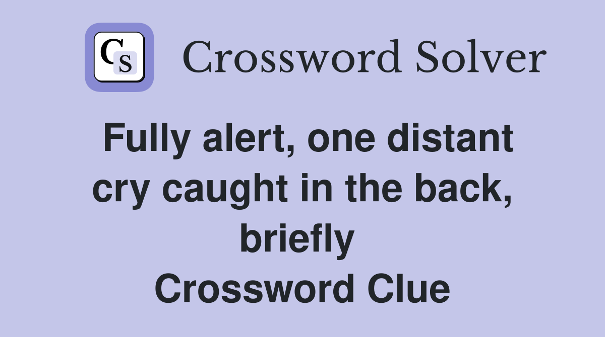 Fully alert, one distant cry caught in the back, briefly  Crossword Clue