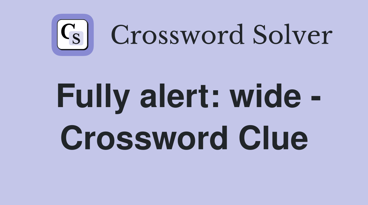 Fully alert: wide - Crossword Clue