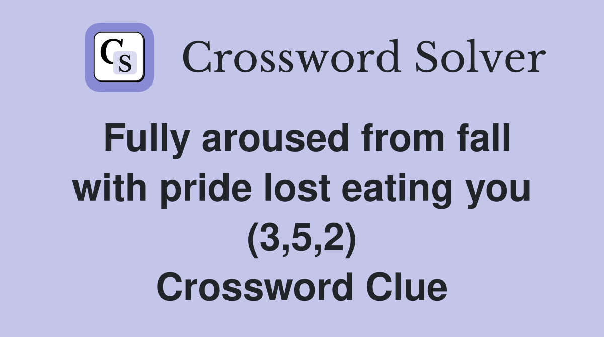 Fully aroused from fall with pride lost eating you (3,5,2) Crossword Clue