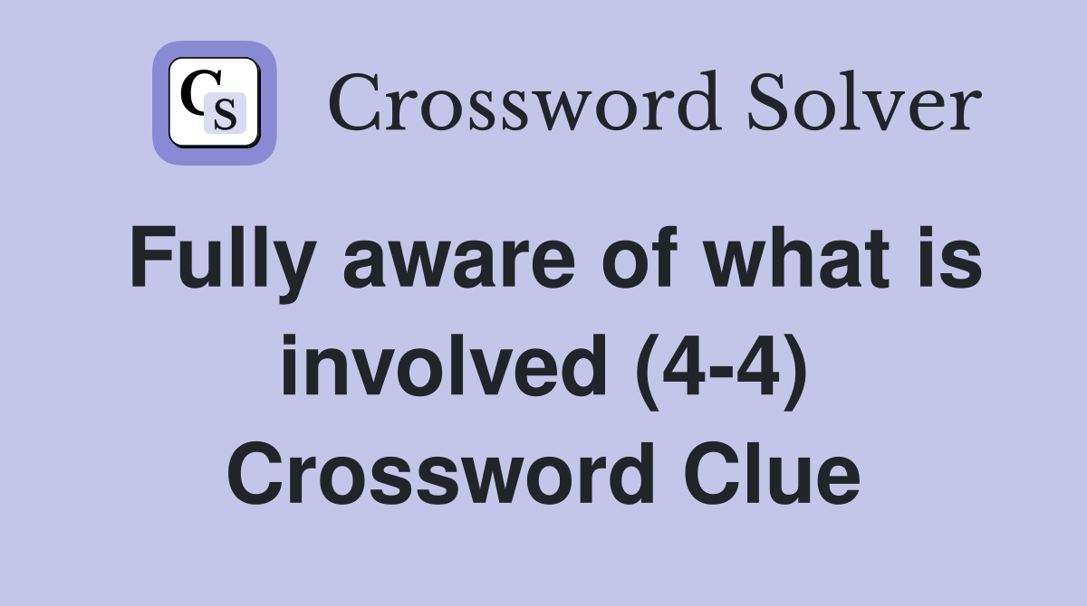 Fully aware of what is involved (4-4) Crossword Clue