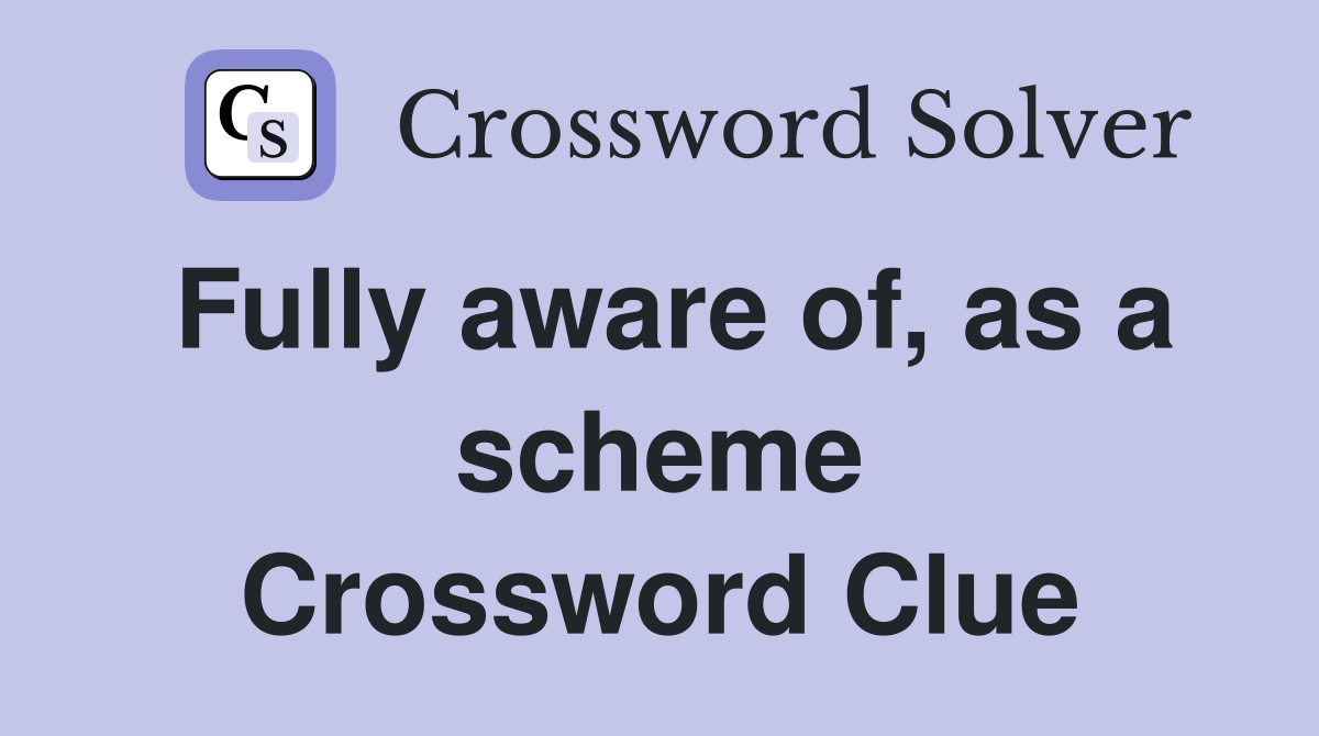 Fully aware of, as a scheme Crossword Clue