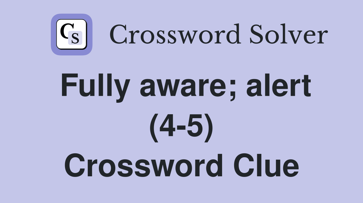 Fully aware; alert (4-5) Crossword Clue