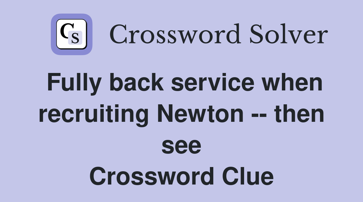 Fully back service when recruiting Newton -- then see Crossword Clue