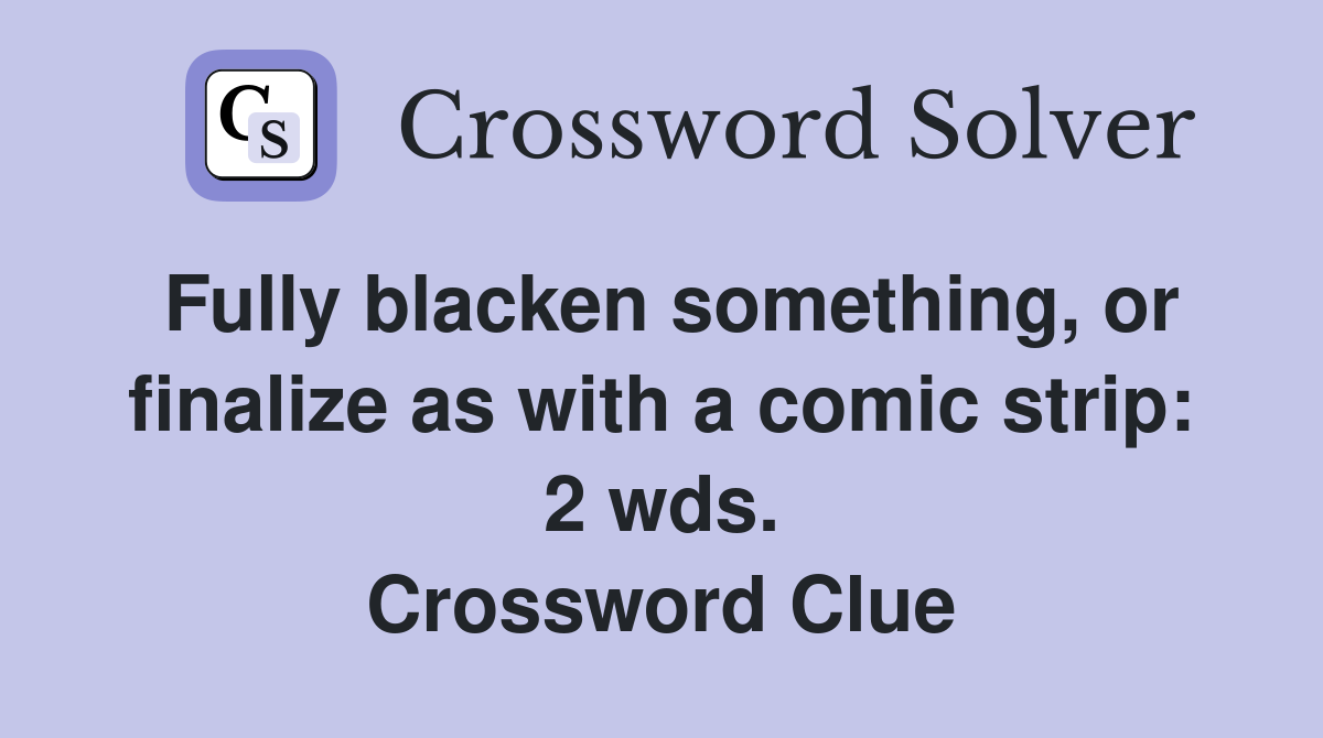 Fully blacken something, or finalize as with a comic strip: 2 wds. Crossword Clue