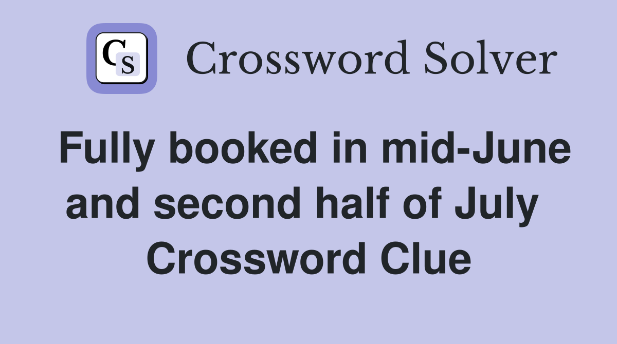 Fully booked in mid-June and second half of July  Crossword Clue