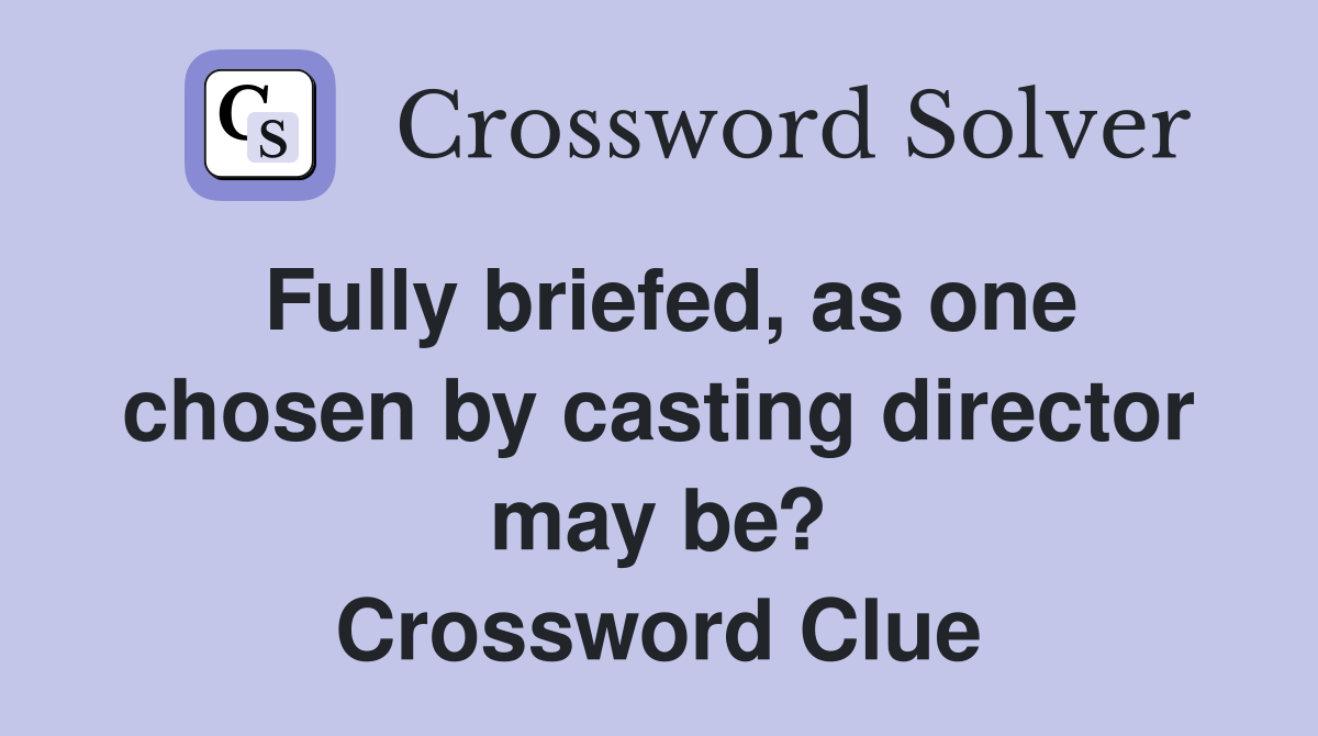 Fully briefed, as one chosen by casting director may be? Crossword Clue