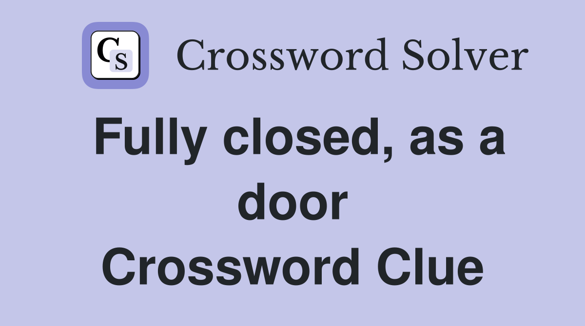 Fully closed, as a door Crossword Clue