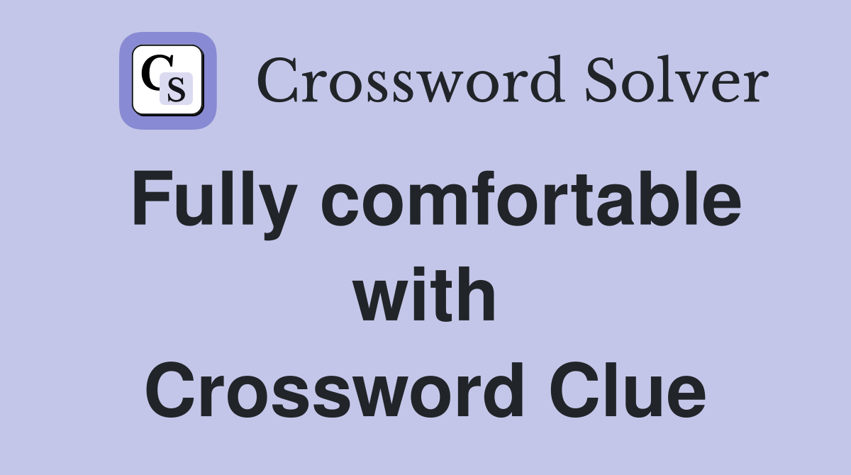Fully comfortable with Crossword Clue