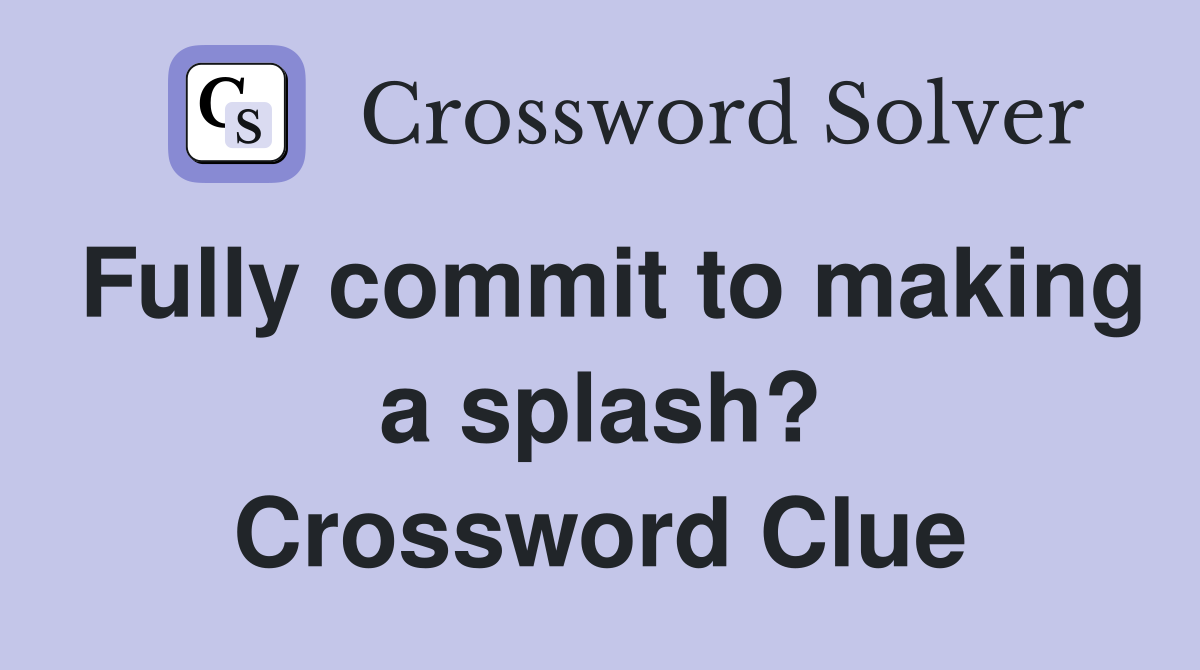 Fully commit to making a splash? Crossword Clue