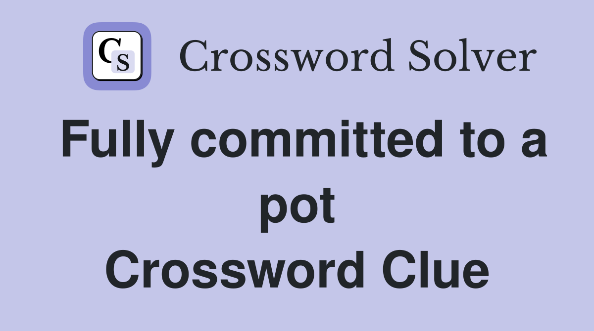 Fully committed to a pot Crossword Clue