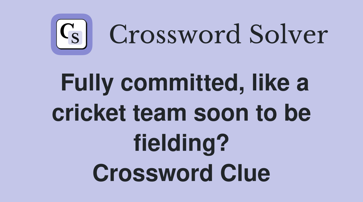Fully committed, like a cricket team soon to be fielding? Crossword Clue