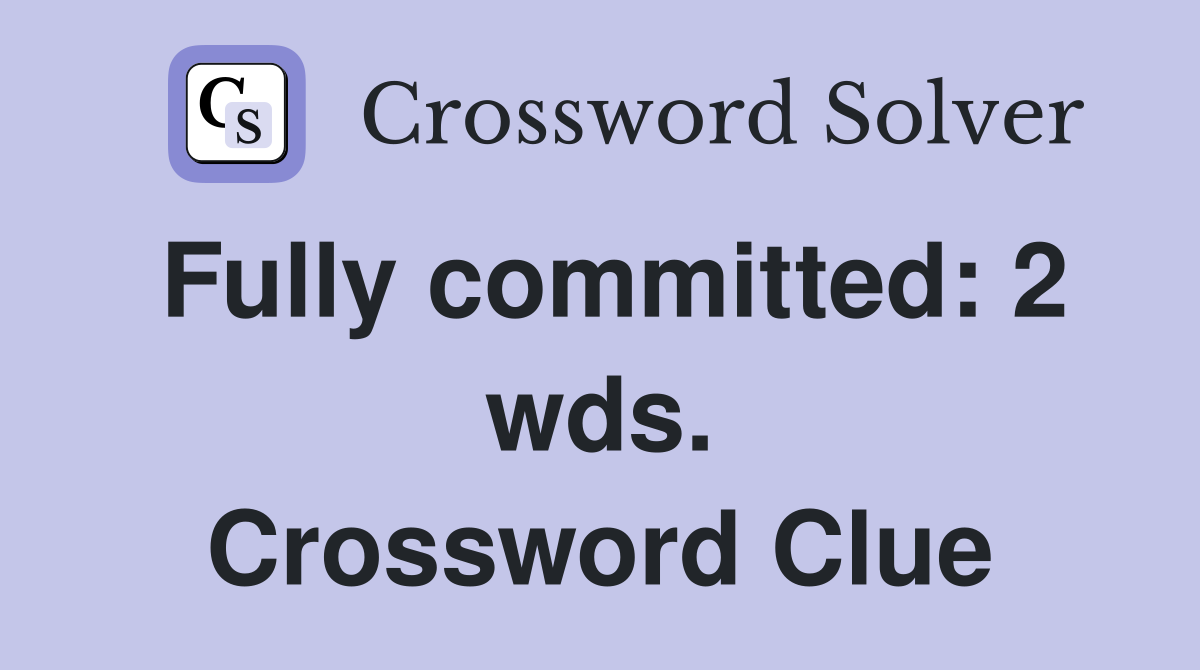 Fully committed: 2 wds. Crossword Clue