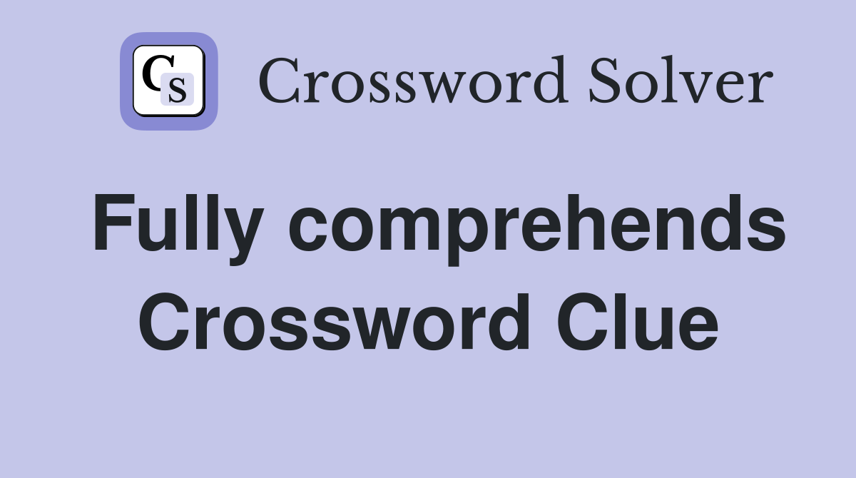 Fully comprehends Crossword Clue