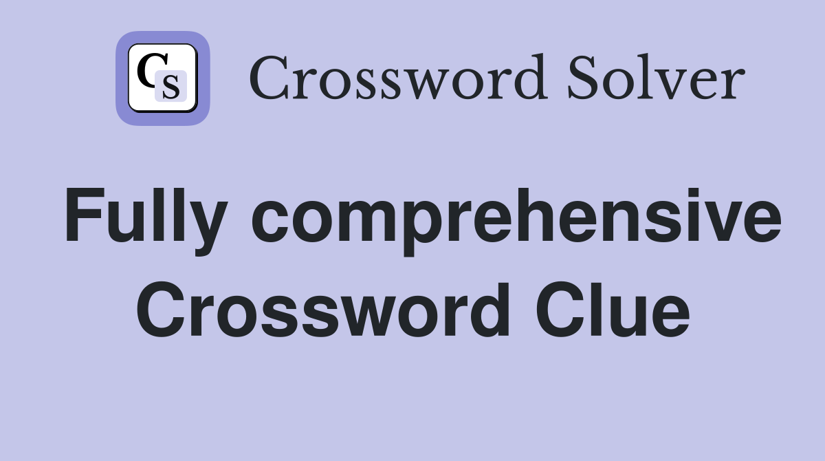 Fully comprehensive Crossword Clue