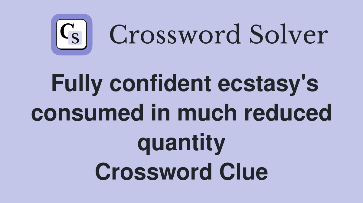 Fully confident ecstasy's consumed in much reduced quantity Crossword Clue
