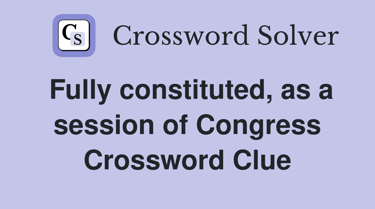 Fully constituted, as a session of Congress Crossword Clue