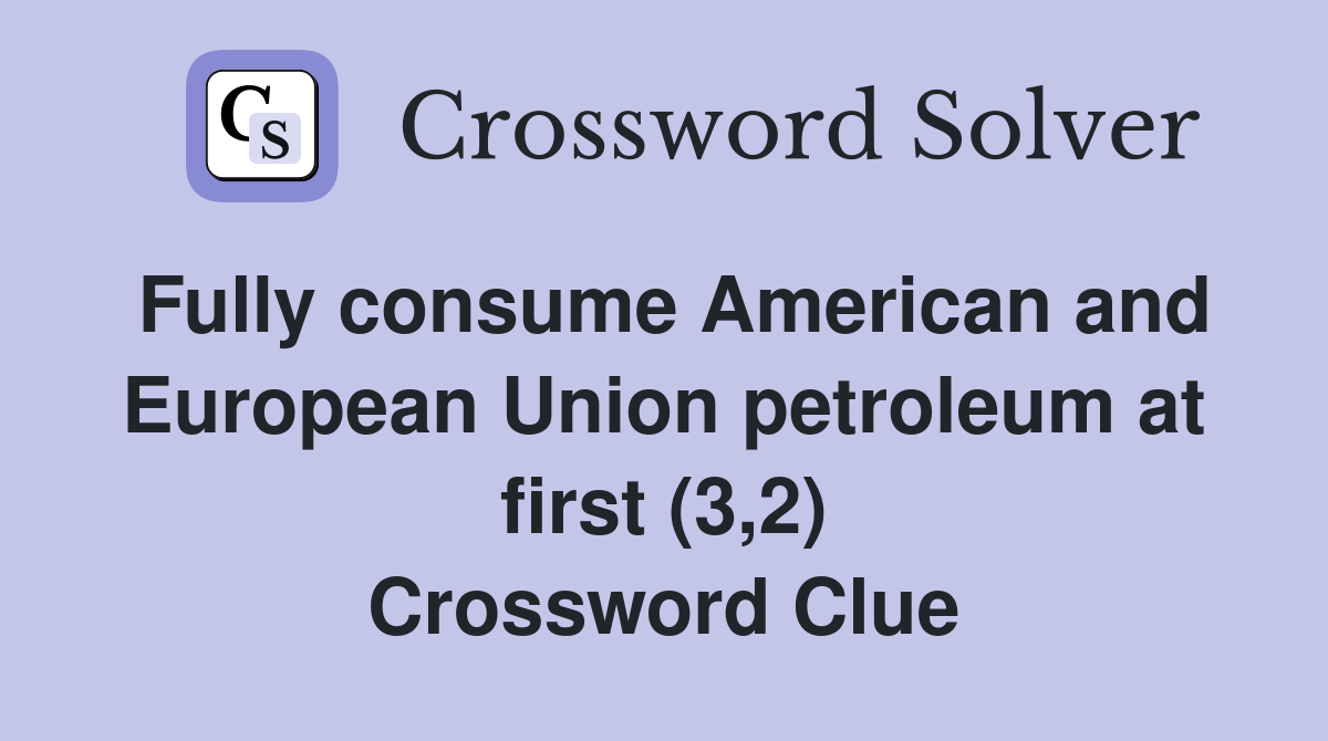 Fully consume American and European Union petroleum at first (3,2) Crossword Clue
