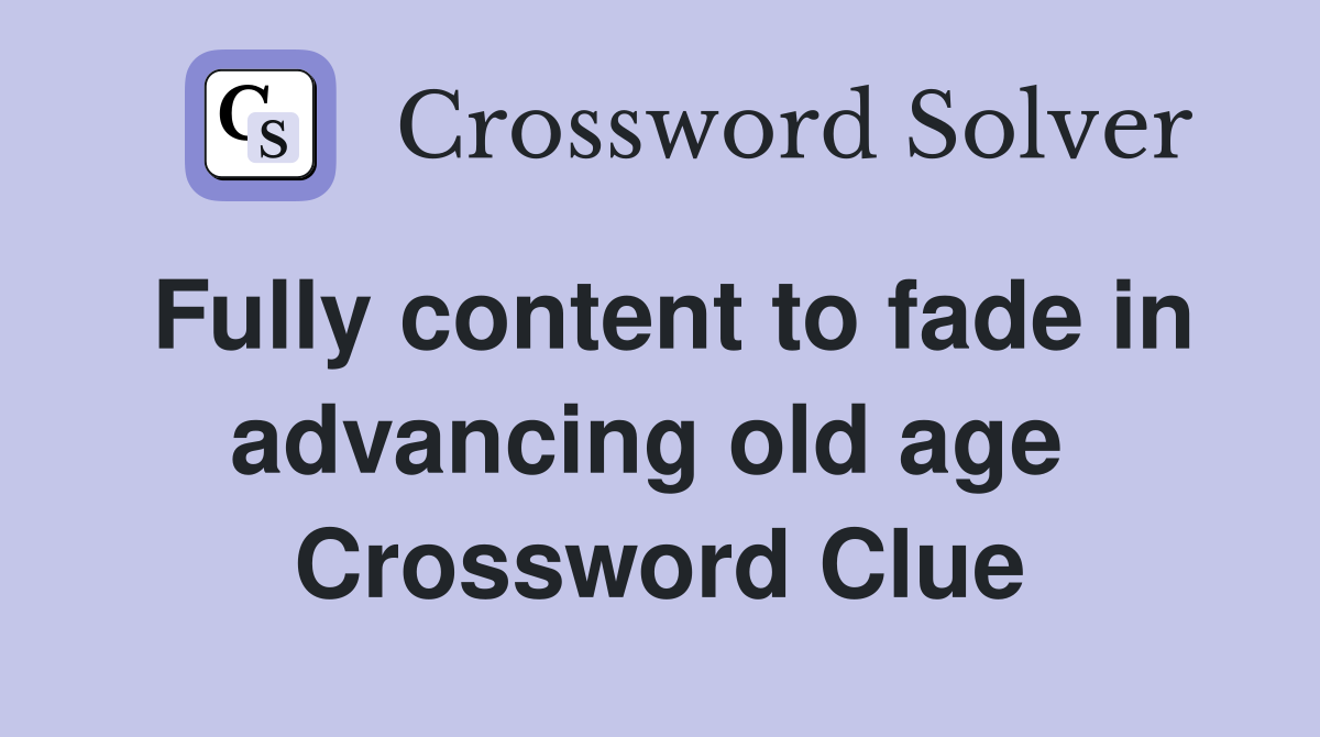 Fully content to fade in advancing old age  Crossword Clue