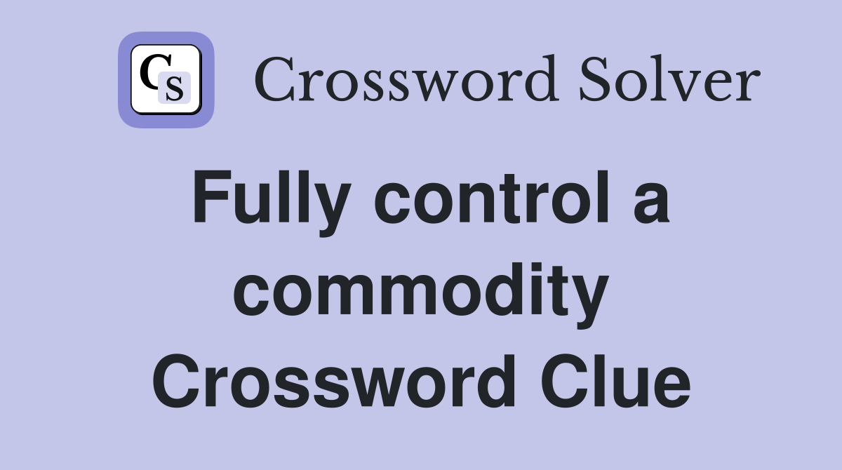 Fully control a commodity Crossword Clue