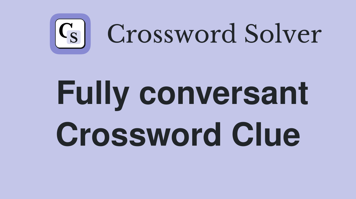 Fully conversant Crossword Clue