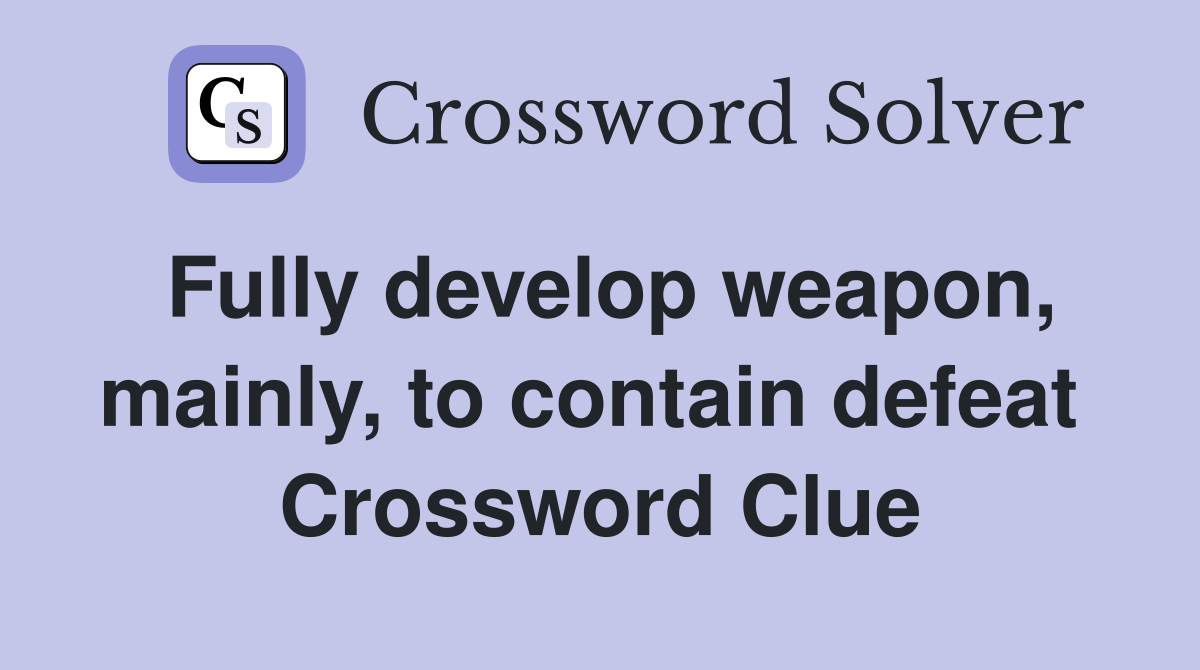 Fully develop weapon, mainly, to contain defeat  Crossword Clue