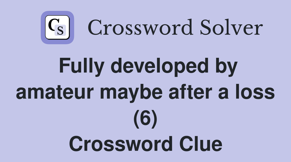 Fully developed by amateur maybe after a loss (6) Crossword Clue