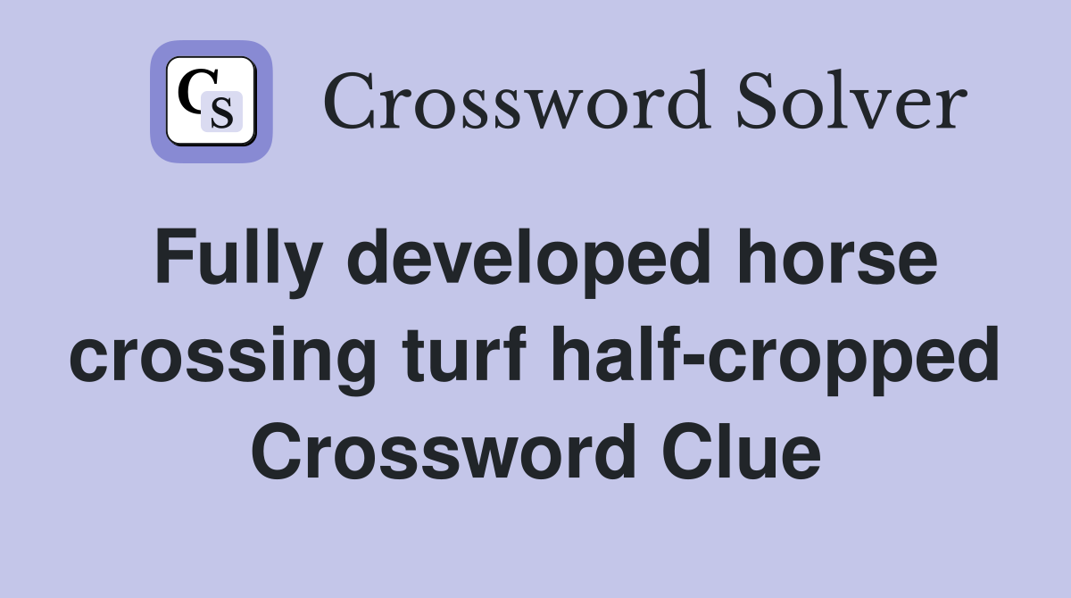 Fully developed horse crossing turf half-cropped Crossword Clue