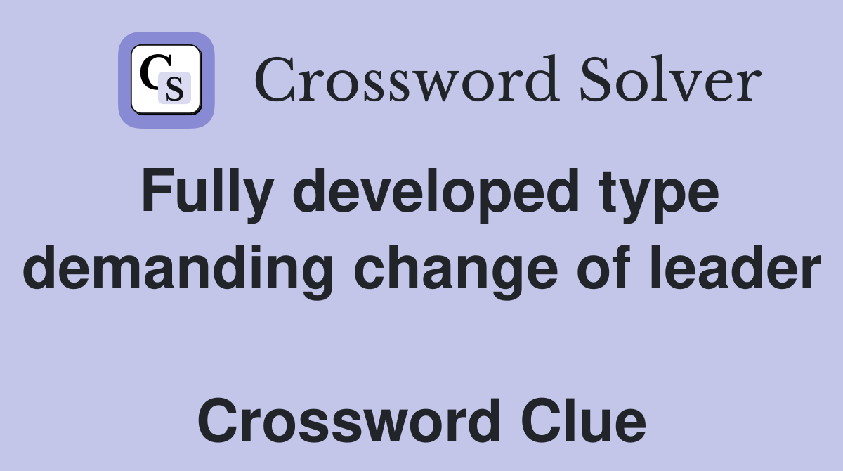 Fully developed type demanding change of leader  Crossword Clue