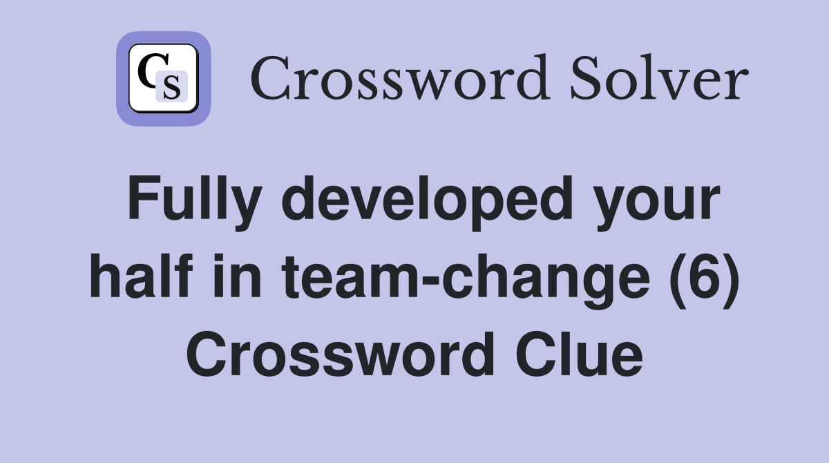 Fully developed your half in team-change (6) Crossword Clue