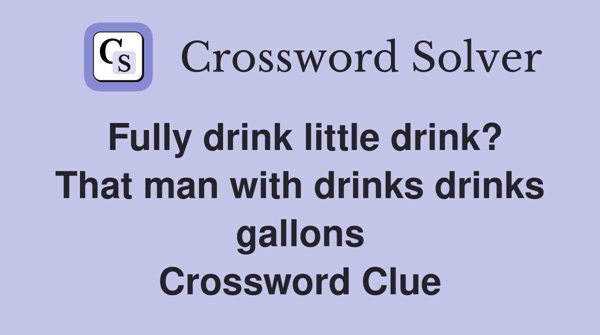 Fully drink little drink? That man with drinks drinks gallons Crossword Clue