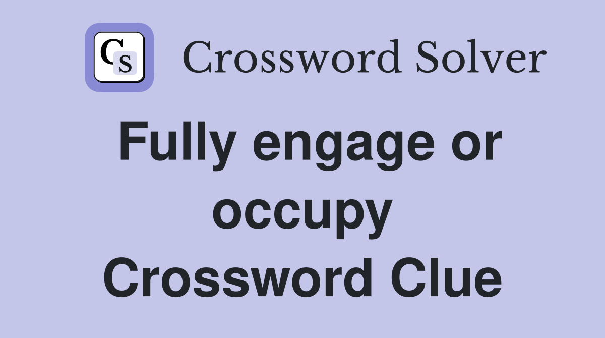 Fully engage or occupy Crossword Clue