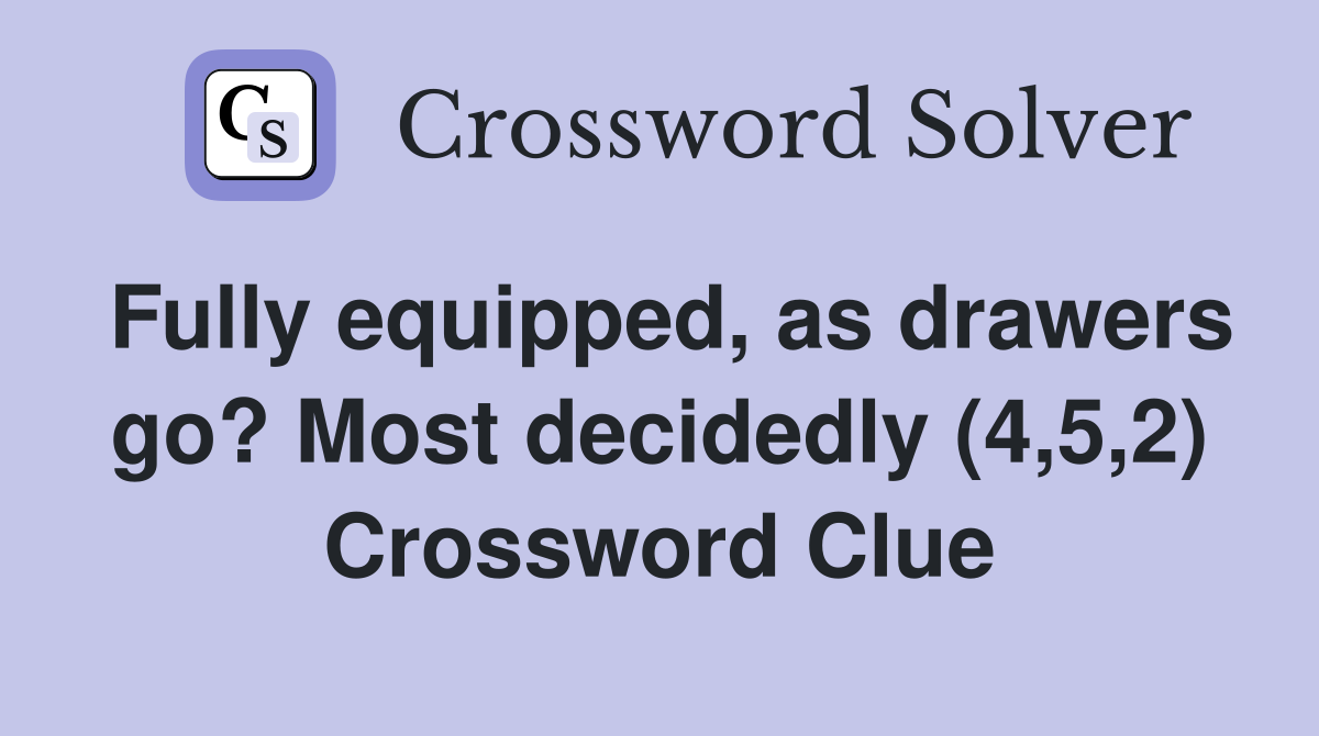 Fully equipped, as drawers go? Most decidedly (4,5,2) Crossword Clue