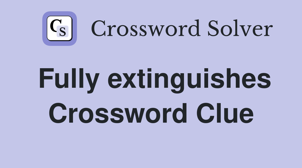 Fully extinguishes Crossword Clue