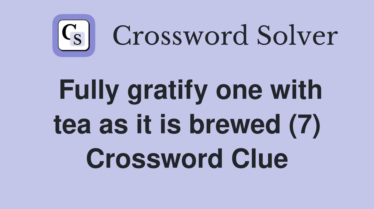 Fully gratify one with tea as it is brewed (7) Crossword Clue