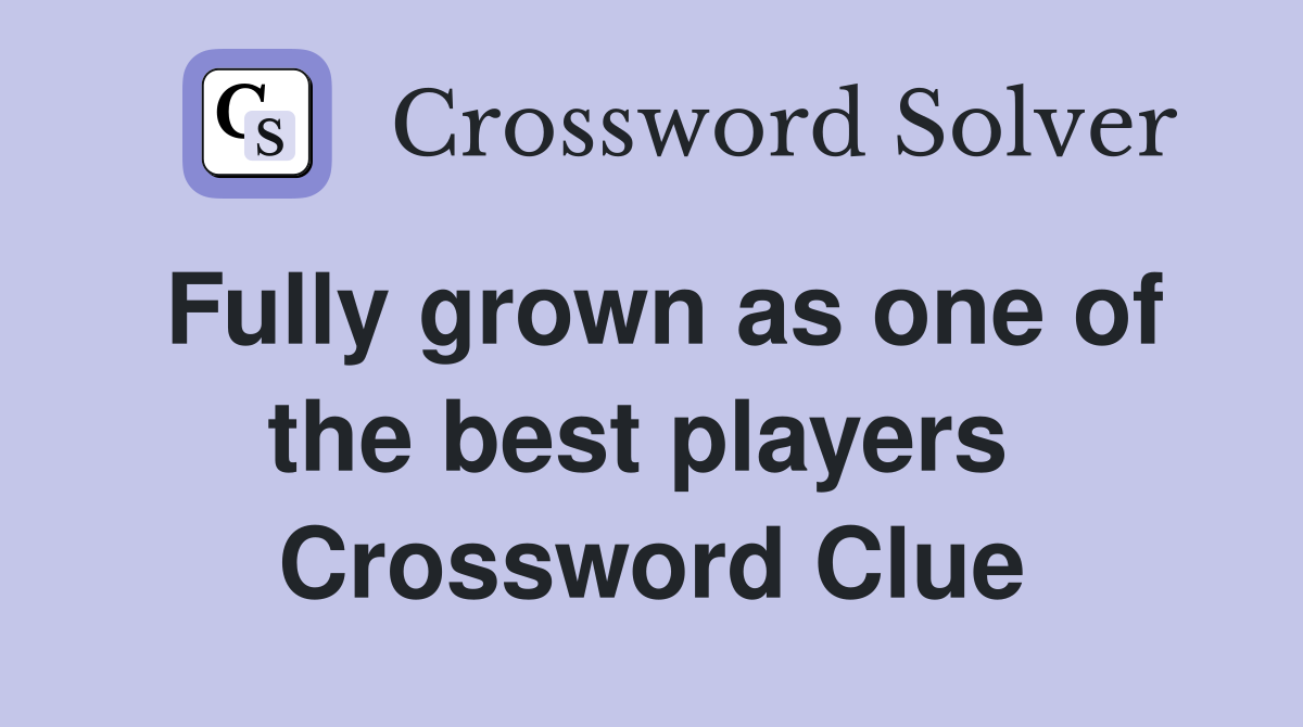 Fully grown as one of the best players  Crossword Clue