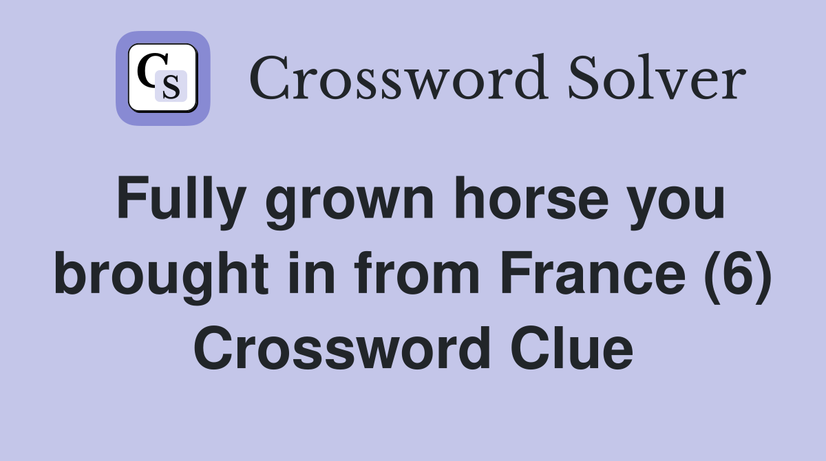 Fully grown horse you brought in from France (6) Crossword Clue